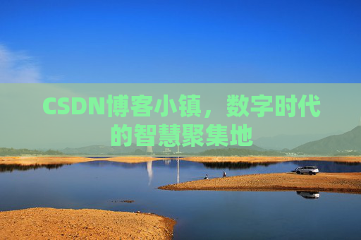 CSDN博客小镇，数字时代的智慧聚集地
